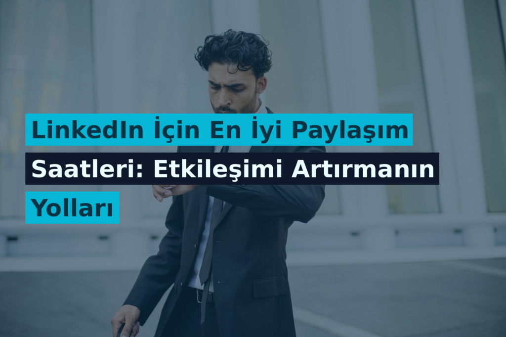 LinkedIn İçin En İyi Paylaşım Saatleri: Etkileşimi Artırmanın Yolları