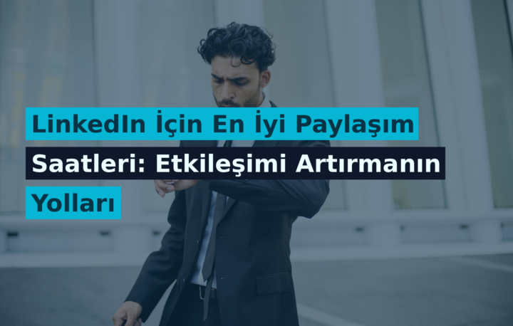 LinkedIn İçin En İyi Paylaşım Saatleri: Etkileşimi Artırmanın Yolları