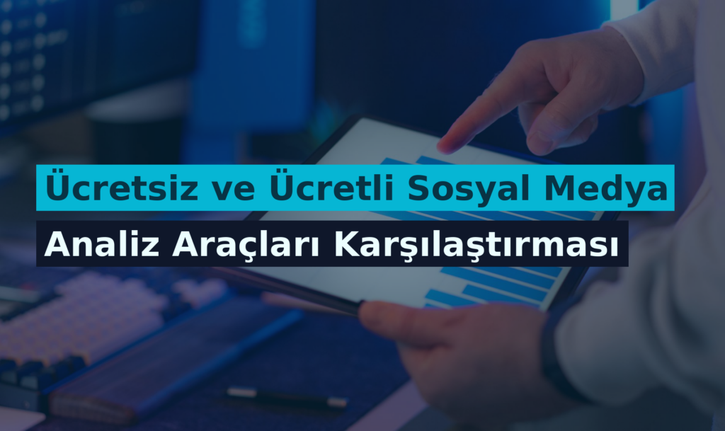 Ücretsiz ve Ücretli Sosyal Medya Analiz Araçları Karşılaştırması