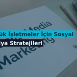 Küçük İşletmeler İçin Sosyal Medya Stratejileri