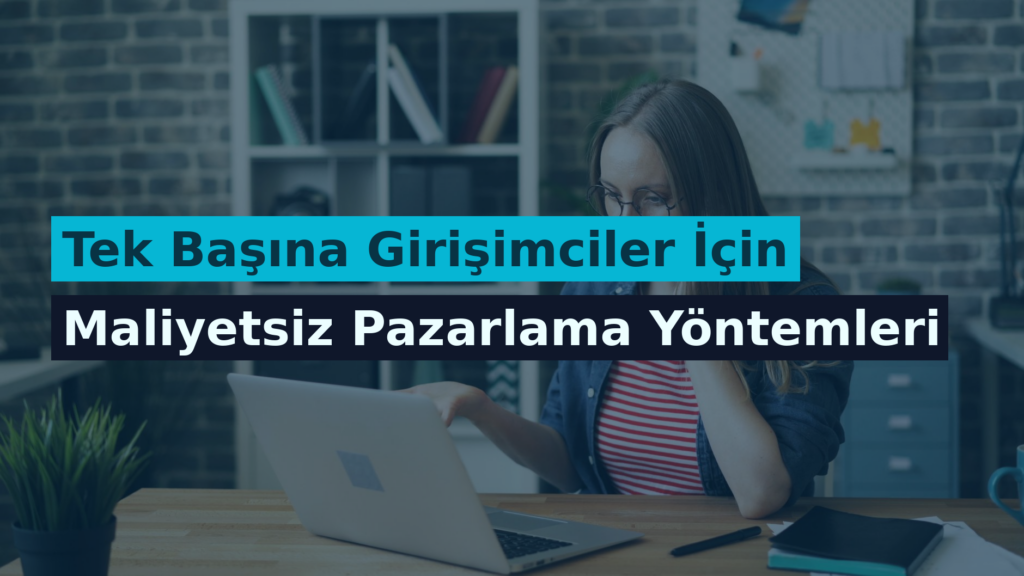 Tek Başına Girişimciler İçin Maliyetsiz Pazarlama Yöntemleri
