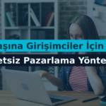 Tek Başına Girişimciler İçin Maliyetsiz Pazarlama Yöntemleri