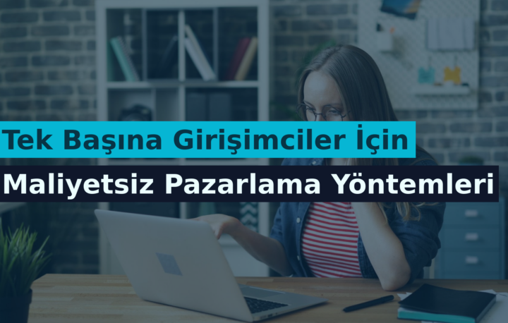 Tek Başına Girişimciler İçin Maliyetsiz Pazarlama Yöntemleri