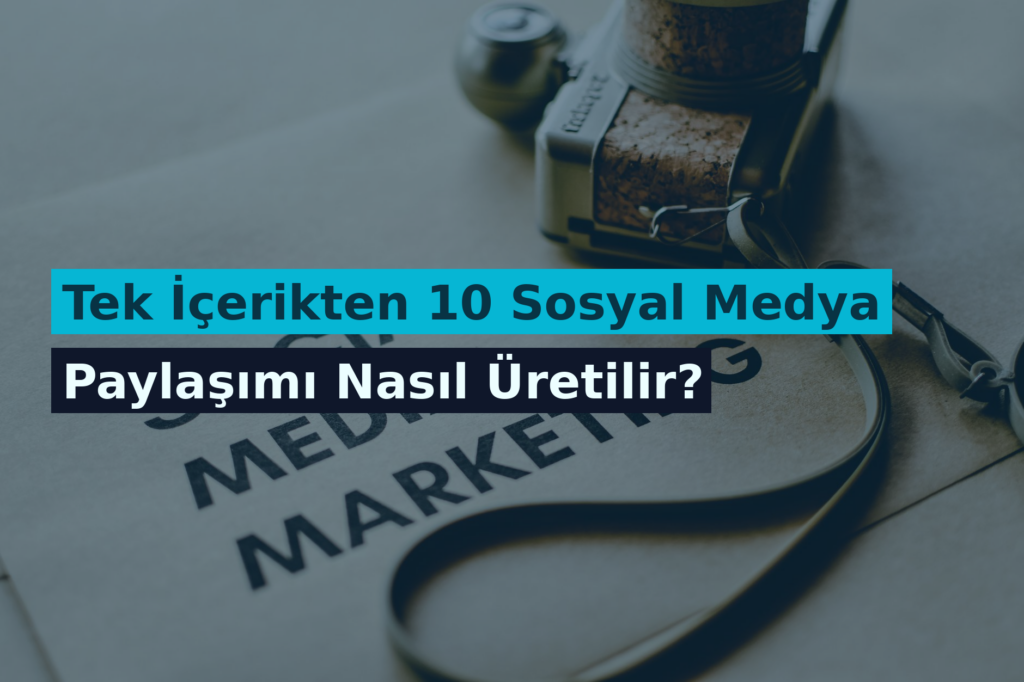 Tek İçerikten 10 Sosyal Medya Paylaşımı Nasıl Üretilir?