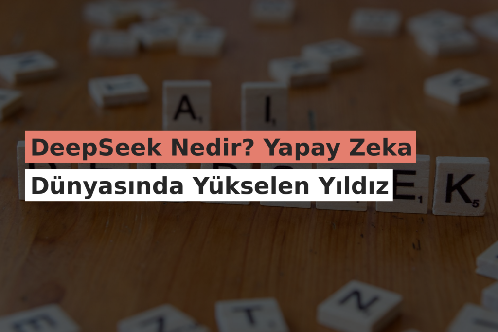 DeepSeek Nedir? Yapay Zeka Dünyasında Yükselen Yıldız