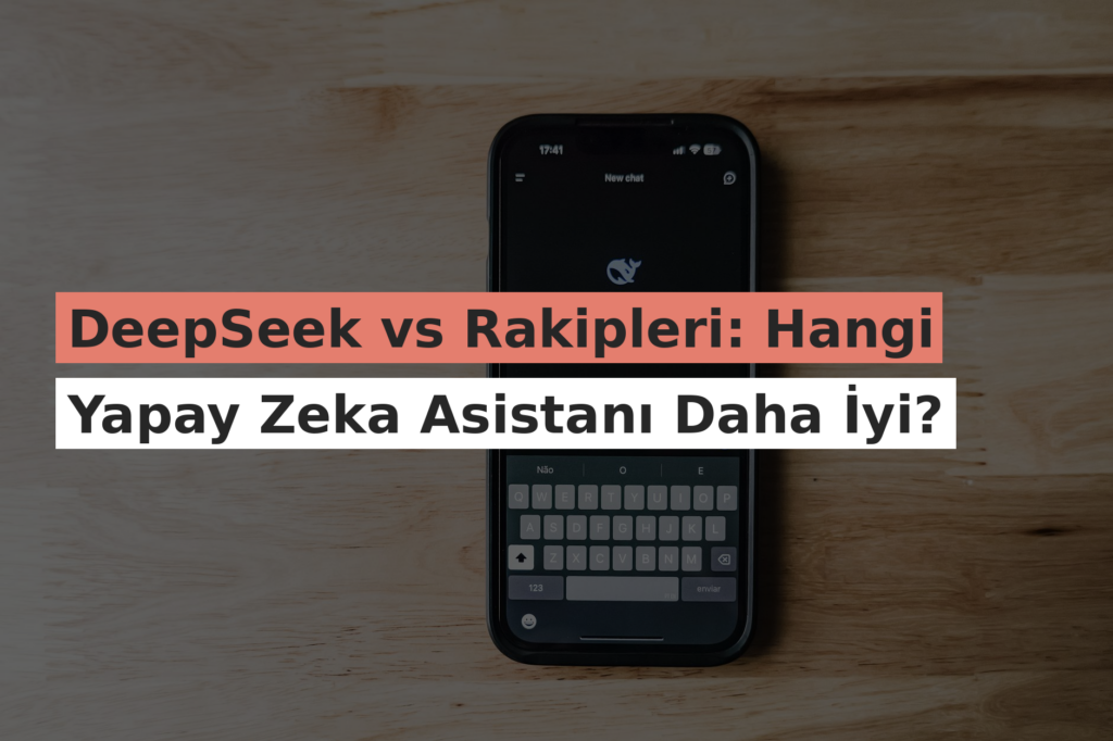 DeepSeek vs Rakipleri: Hangi Yapay Zeka Asistanı Daha İyi?