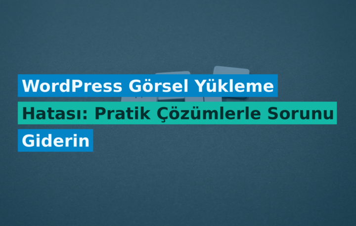 WordPress Görsel Yükleme Hatası: Pratik Çözümlerle Sorunu Giderin