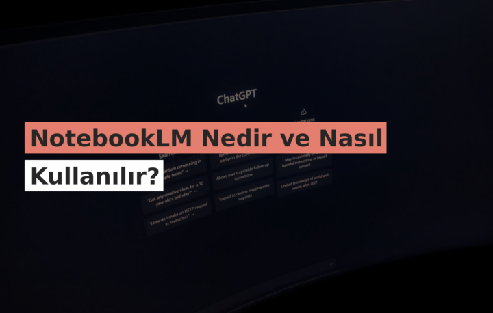 NotebookLM Nedir ve Nasıl Kullanılır?