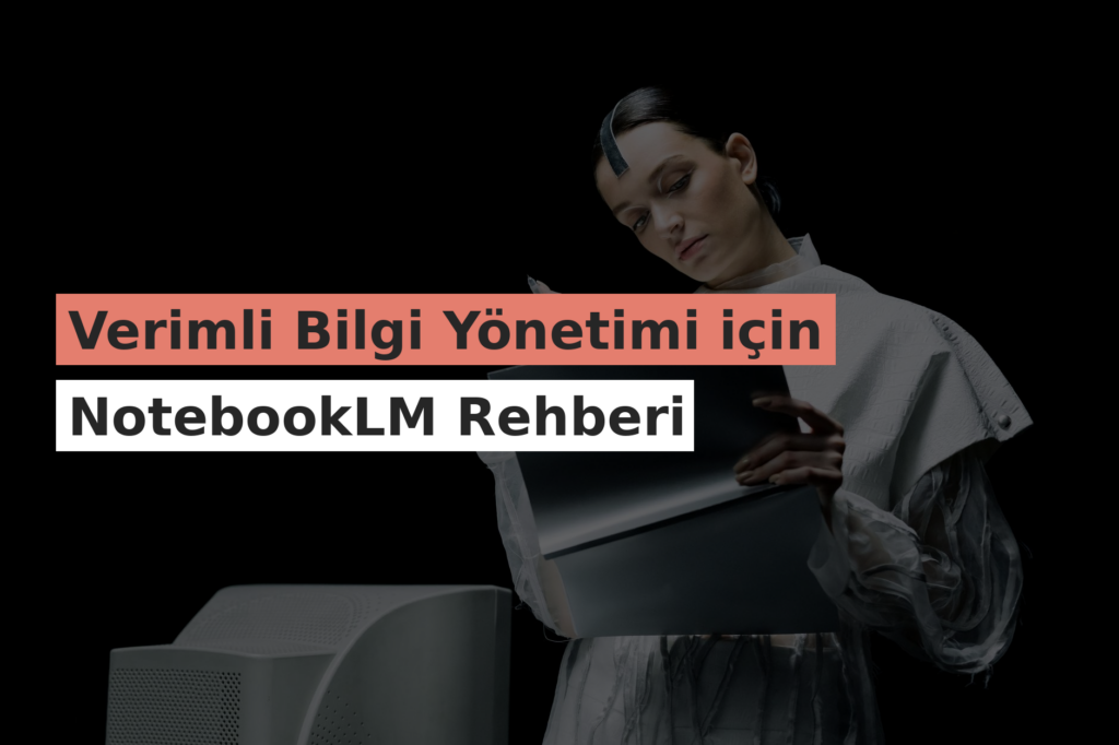 Verimli Bilgi Yönetimi için NotebookLM Rehberi
