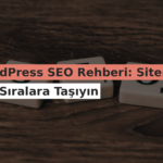 WordPress SEO Rehberi: Sitenizi Üst Sıralara Taşıyın