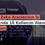Yapay Zeka Araçlarının İş Hayatında 10 Kullanım Alanı ve Faydaları