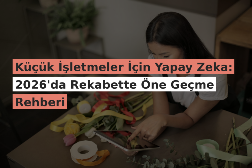 Küçük İşletmeler İçin Yapay Zeka: 2026’da Rekabette Öne Geçme Rehberi